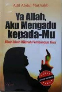 Ya Allah, Aku Mengadu kepada-Mu : Kisah - Kisah Hikmah Pembangun Jiwa