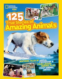 National Geographic Kids : 125 True Stories of Amazing Animals