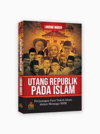 Utang Republik Pada Islam: Perjuangan Para Tokoh Islam Dalam Menjaga NKRI